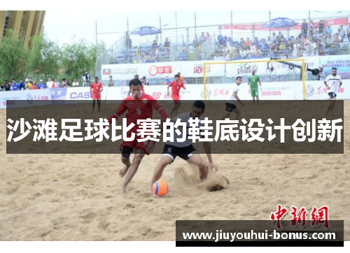 沙滩足球比赛的鞋底设计创新
