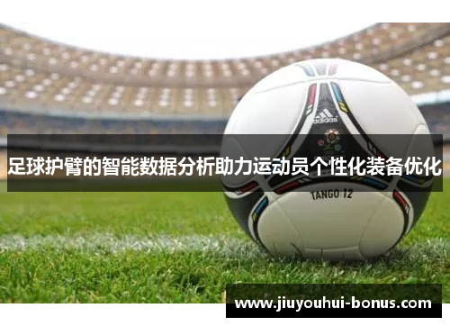 足球护臂的智能数据分析助力运动员个性化装备优化